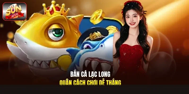 bắn cá Lạc Long Quân cách chơi dễ thắngbắn cá Lạc Long Quân cách chơi dễ thắng