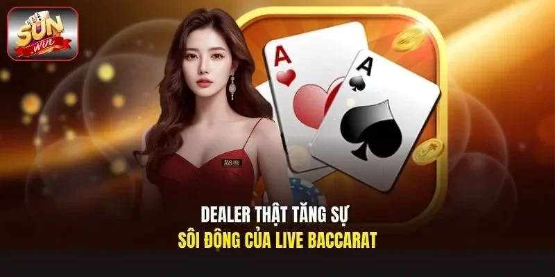 Dealer thật tăng sự sôi động của live baccarat