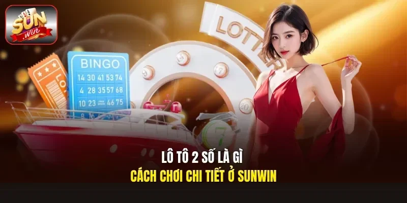 Lô tô 2 số là gì cách chơi chi tiết ở Sunwin