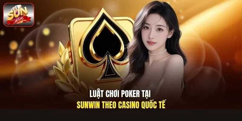 Luật chơi poker tại Sunwin theo casino quốc tế