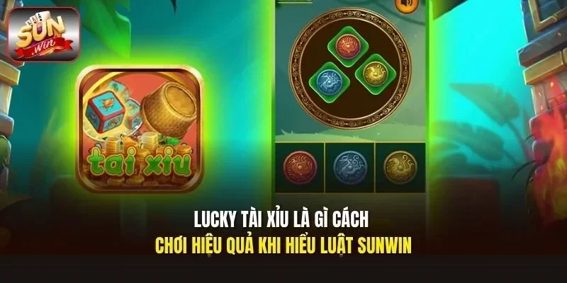 Lucky tài xỉu là gì cách chơi hiệu quả khi hiểu luật Sunwin