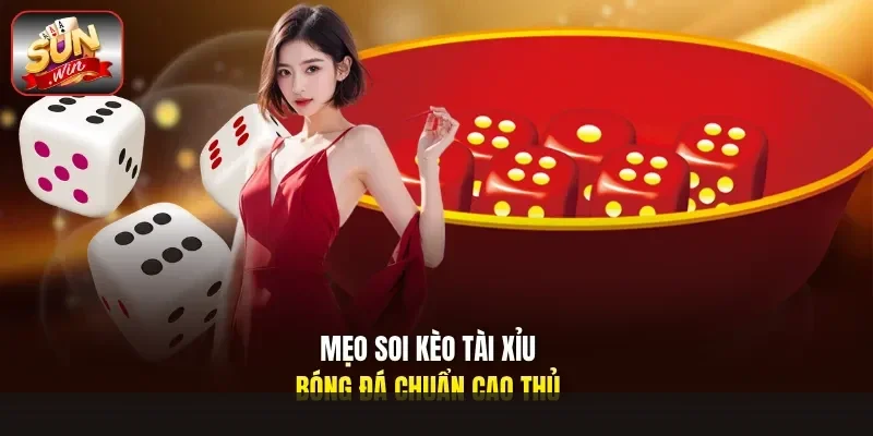 mẹo soi kèo tài xỉu bóng đá chuẩn cao thủ