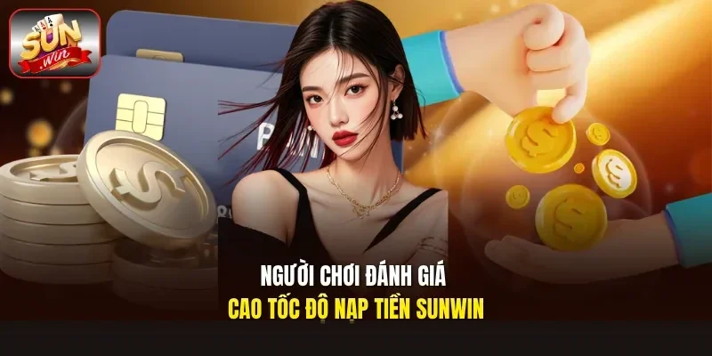 Người chơi đánh giá cao tốc độ nạp tiền Sunwin