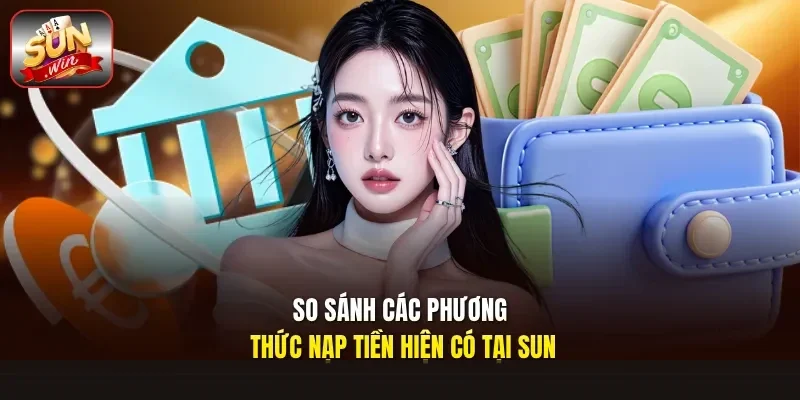 So sánh các phương thức nạp tiền hiện có tại Sunwin