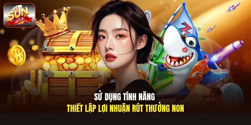 Sử dụng tính năng thiết lập lợi nhuận rút thưởng non