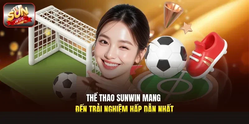 Thể thao Sunwin mang đến trải nghiệm hấp dẫn nhất