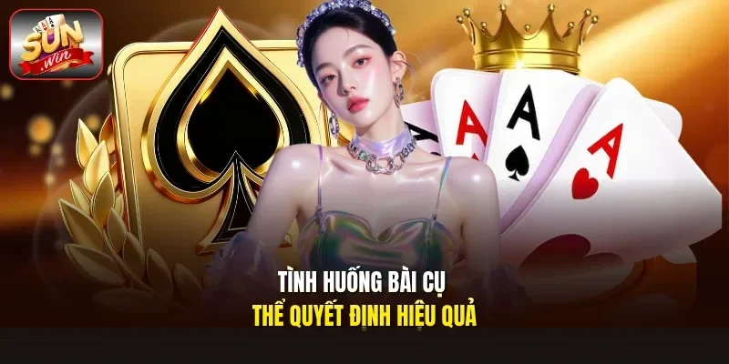 Tình huống bài cụ thể quyết định hiệu quả
