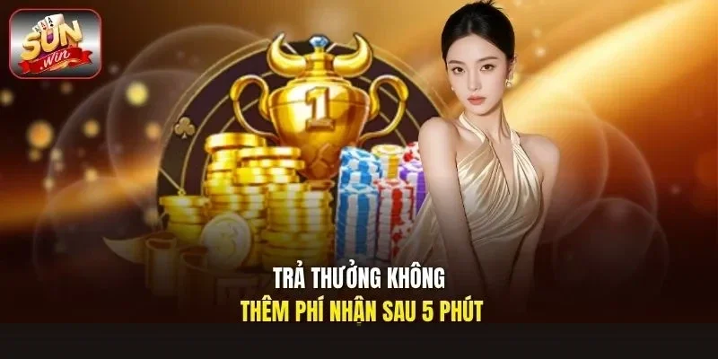 Trả thưởng không thêm phí nhận sau 5 phút