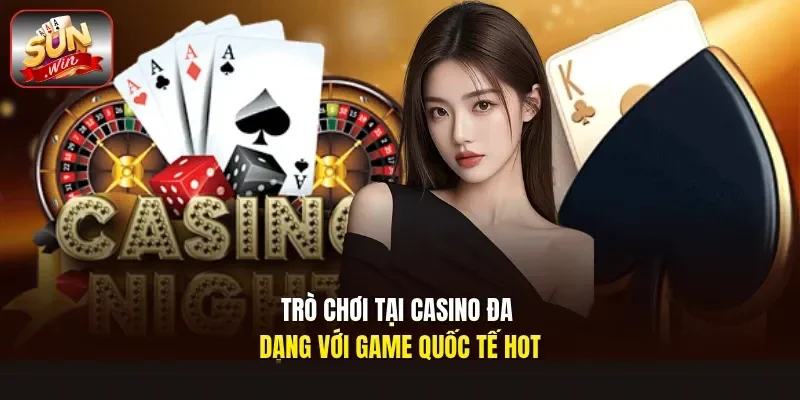Trò chơi tại Casino đa dạng với game quốc tế hot